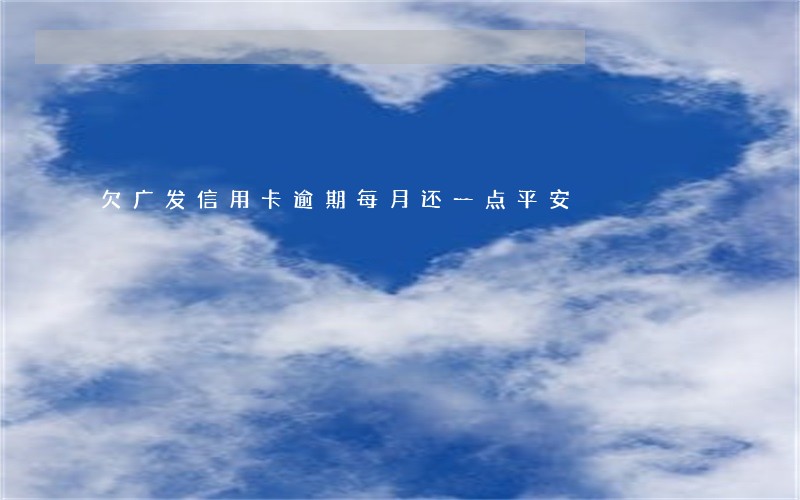 欠广发信用卡逾期每月还一点平安 欠广发信用卡逾期每月还一点平安