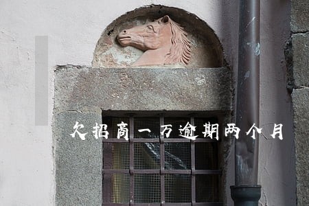 欠招商一万逾期两个月 欠招商一万逾期两个月
