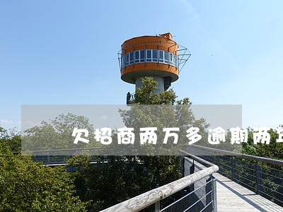 欠招商两万多逾期两年多了