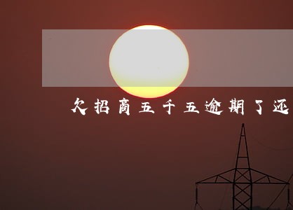 欠招商五千五逾期了还了三千了 欠招商五千五逾期了还了三千了