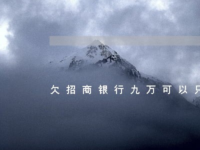 欠招商银行九万可以只还本金吗