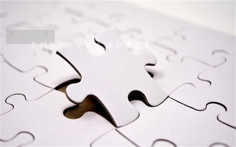 欠招联40000逾期要立案 欠招联40000逾期要立案