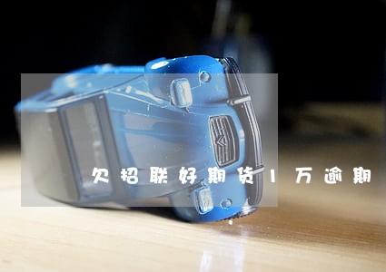 欠招联好期货1万逾期1年 欠招联好期货1万逾期1年
