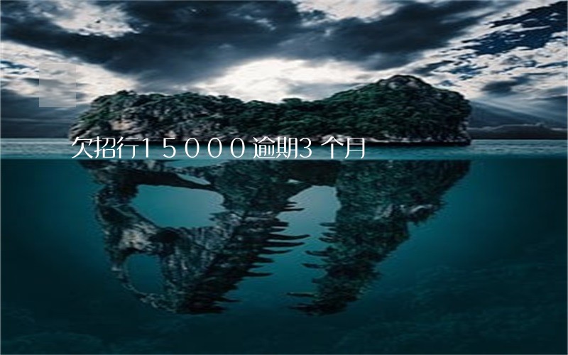 欠招行15000逾期3个月 欠招行15000逾期3个月