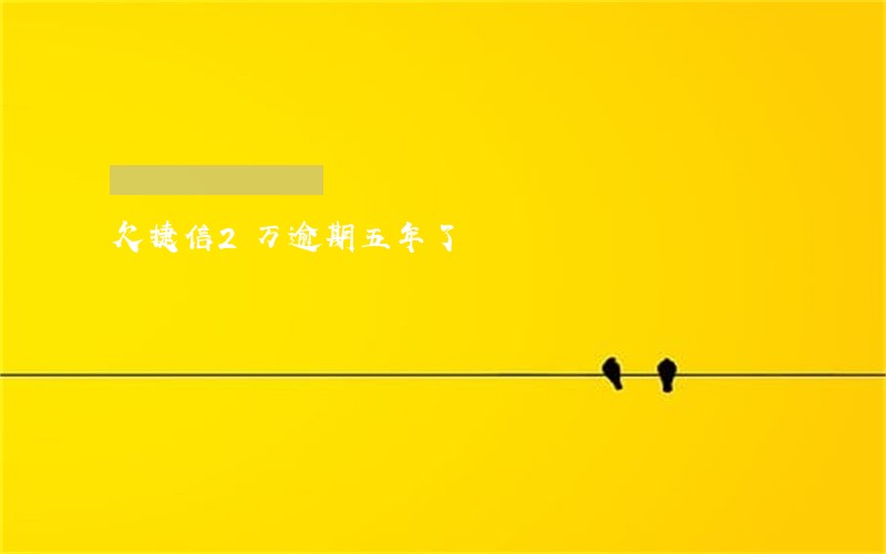 欠捷信2万逾期五年了 欠捷信2万逾期五年了
