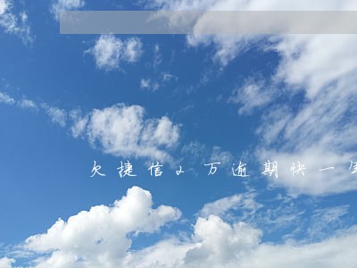 欠捷信2万逾期快一年了 欠捷信2万逾期快一年了