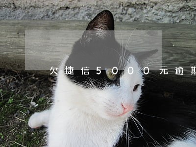 欠捷信5000元逾期了 欠捷信5000元逾期了