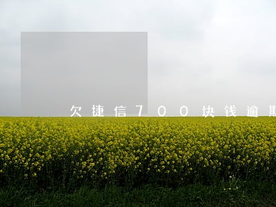 欠捷信700块钱逾期一年 欠捷信700块钱逾期一年