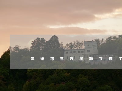 欠捷信三万逾期了两个月 欠捷信三万逾期了两个月