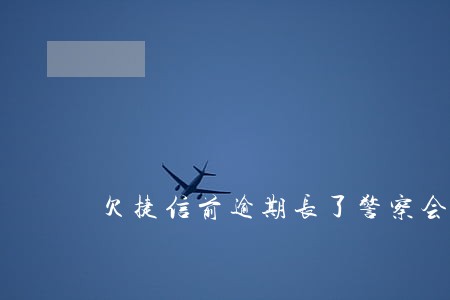 欠捷信前逾期长了警察会上门吗 欠捷信前逾期长了警察会上门吗
