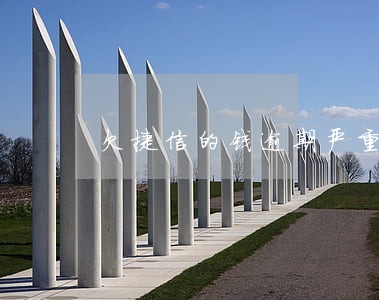 欠捷信的钱逾期严重吗 欠捷信的钱逾期严重吗