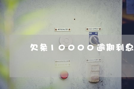 欠条10000逾期利息按多少算 欠条10000逾期利息按多少算