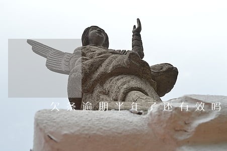 欠条逾期半年了还有效吗 欠条逾期半年了还有效吗