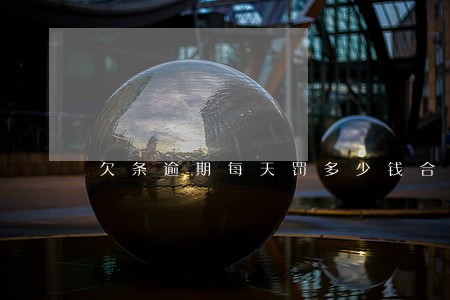 欠条逾期每天罚多少钱合法 欠条逾期每天罚多少钱合法
