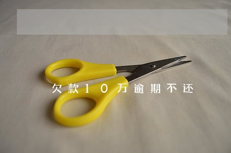 欠款10万逾期不还 欠款10万逾期不还