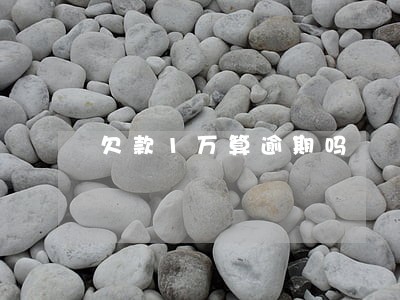 欠款1万算逾期吗 欠款1万算逾期吗