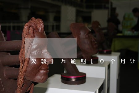 欠款1万逾期10个月让还三万 欠款1万逾期10个月让还三万