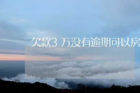欠款3万没有逾期可以房贷吗 欠款3万没有逾期可以房贷吗