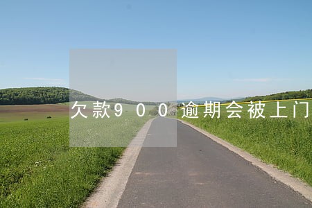 欠款900逾期会被上门吗