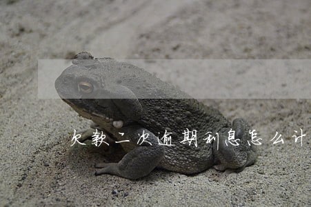 欠款二次逾期利息怎么计算 欠款二次逾期利息怎么计算