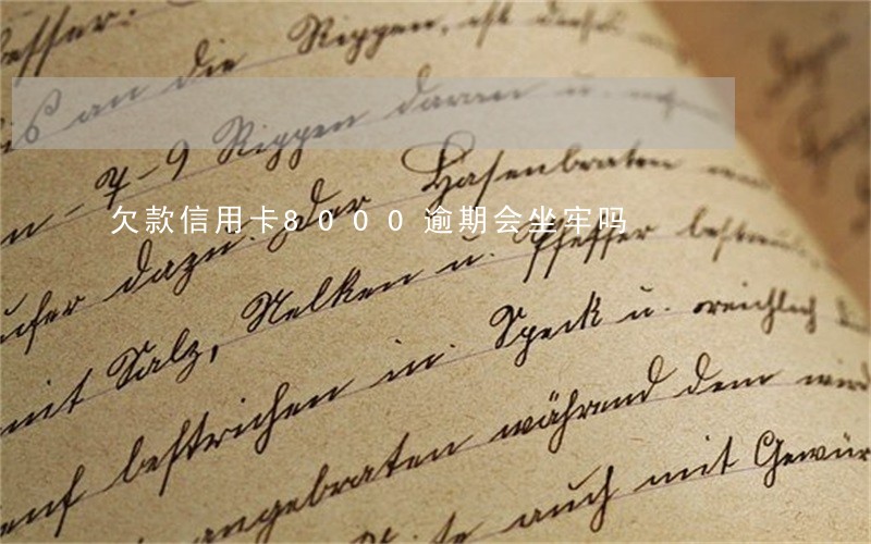 欠款信用卡8000逾期会坐牢吗
