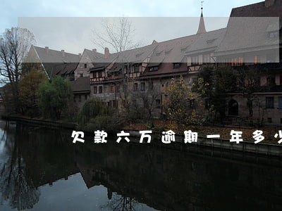 欠款六万逾期一年多少利息 欠款六万逾期一年多少利息
