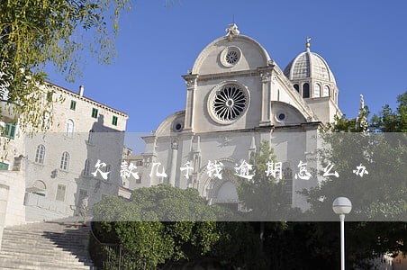 欠款几千钱逾期怎么办 欠款几千钱逾期怎么办