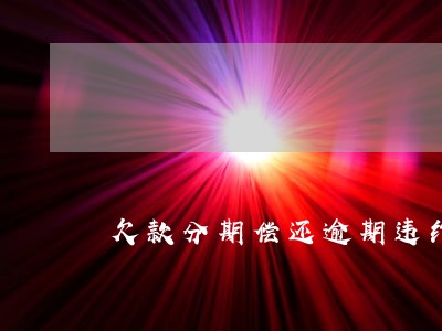 欠款分期偿还逾期违约 欠款分期偿还逾期违约