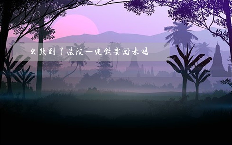 欠款到了法院一定能要回来吗