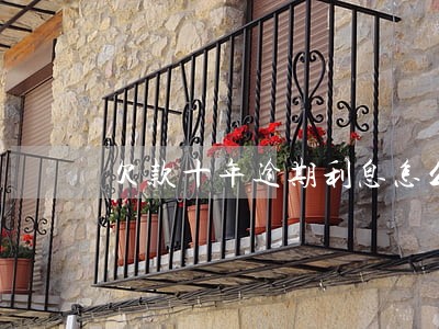 欠款十年逾期利息怎么算 欠款十年逾期利息怎么算
