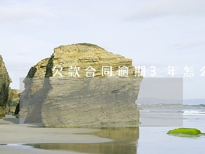 欠款合同逾期3年怎么办 欠款合同逾期3年怎么办