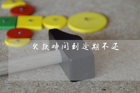 欠款时间到逾期不还 欠款时间到逾期不还