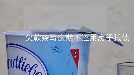 欠款条写逾期不还用房子抵债 欠款条写逾期不还用房子抵债