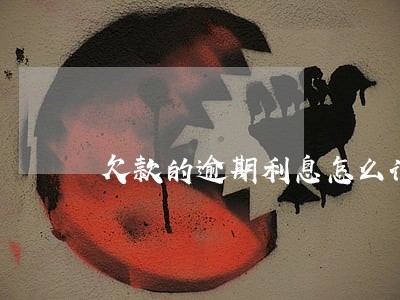 欠款的逾期利息怎么计算 欠款的逾期利息怎么计算