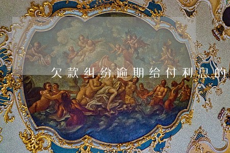 欠款纠纷逾期给付利息的约定 欠款纠纷逾期给付利息的约定