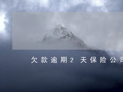 欠款逾期2天保险公司就骚扰亲友 欠款逾期2天保险公司就骚扰亲友