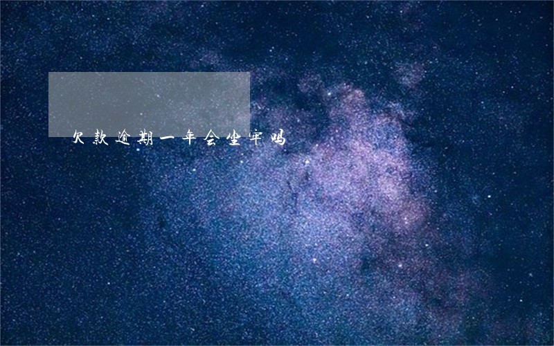 欠款逾期一年会坐牢吗 欠款逾期一年会坐牢吗