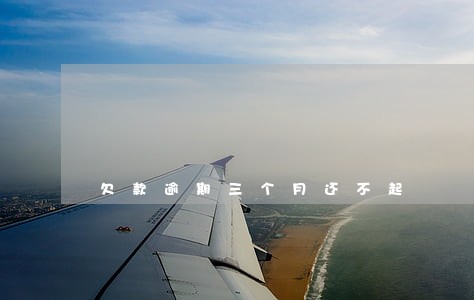 欠款逾期三个月还不起 欠款逾期三个月还不起