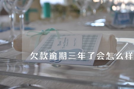 欠款逾期三年了会怎么样 欠款逾期三年了会怎么样