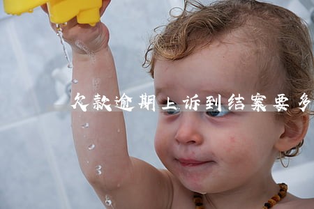 欠款逾期上诉到结案要多久 欠款逾期上诉到结案要多久
