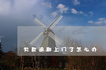 欠款逾期上门了怎么办 欠款逾期上门了怎么办