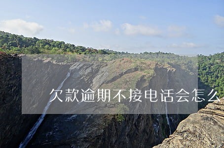 欠款逾期不接电话会怎么样