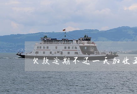 欠款逾期不还一天加收五百 欠款逾期不还一天加收五百