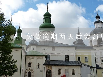 欠款逾期两天后会罚息吗 欠款逾期两天后会罚息吗