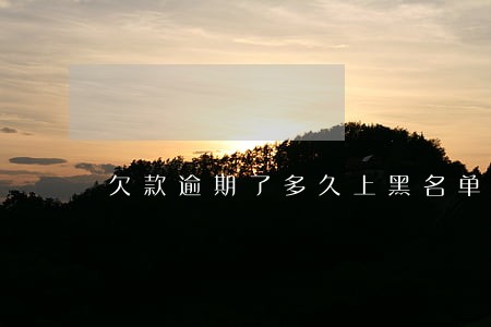 欠款逾期了多久上黑名单 欠款逾期了多久上黑名单