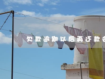 欠款逾期以后再还款会有什么影响 欠款逾期以后再还款会有什么影响