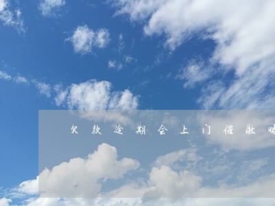 欠款逾期会上门催缴吗亲身经历 欠款逾期会上门催缴吗亲身经历