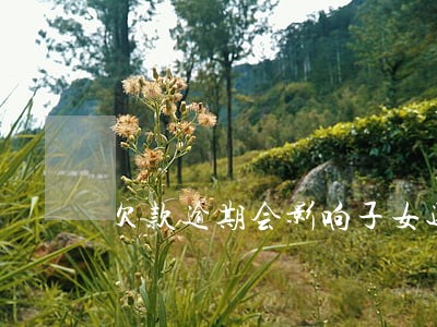 欠款逾期会影响子女还吗 欠款逾期会影响子女还吗