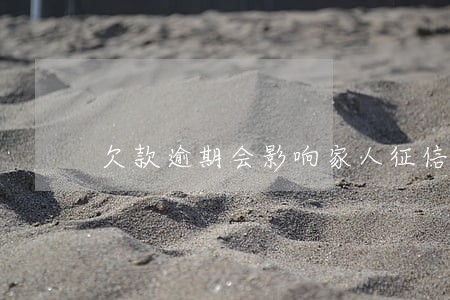 欠款逾期会影响家人征信吗 欠款逾期会影响家人征信吗