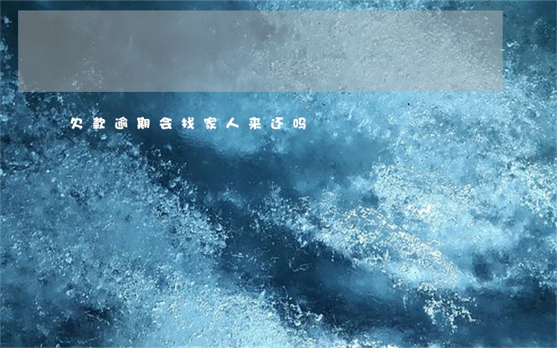 欠款逾期会找家人来还吗